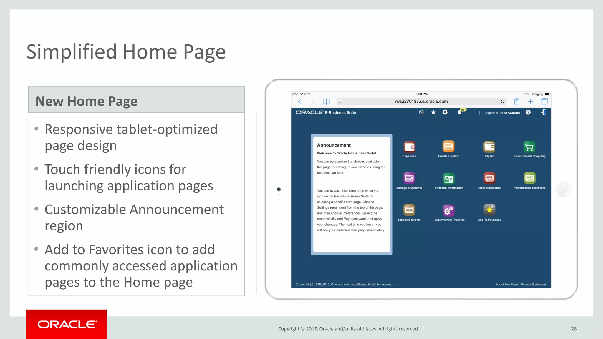 Copyright © 2015,Oracle and/orits affiliates. All rights reserved. | 28
Simplified Home Page
• Responsive tablet-optimized
page design
• Touch friendly icons for
launching application pages
• Customizable Announcement
region
• Add to Favorites icon to add
commonly accessed application
pages to the Home page
New Home Page
 