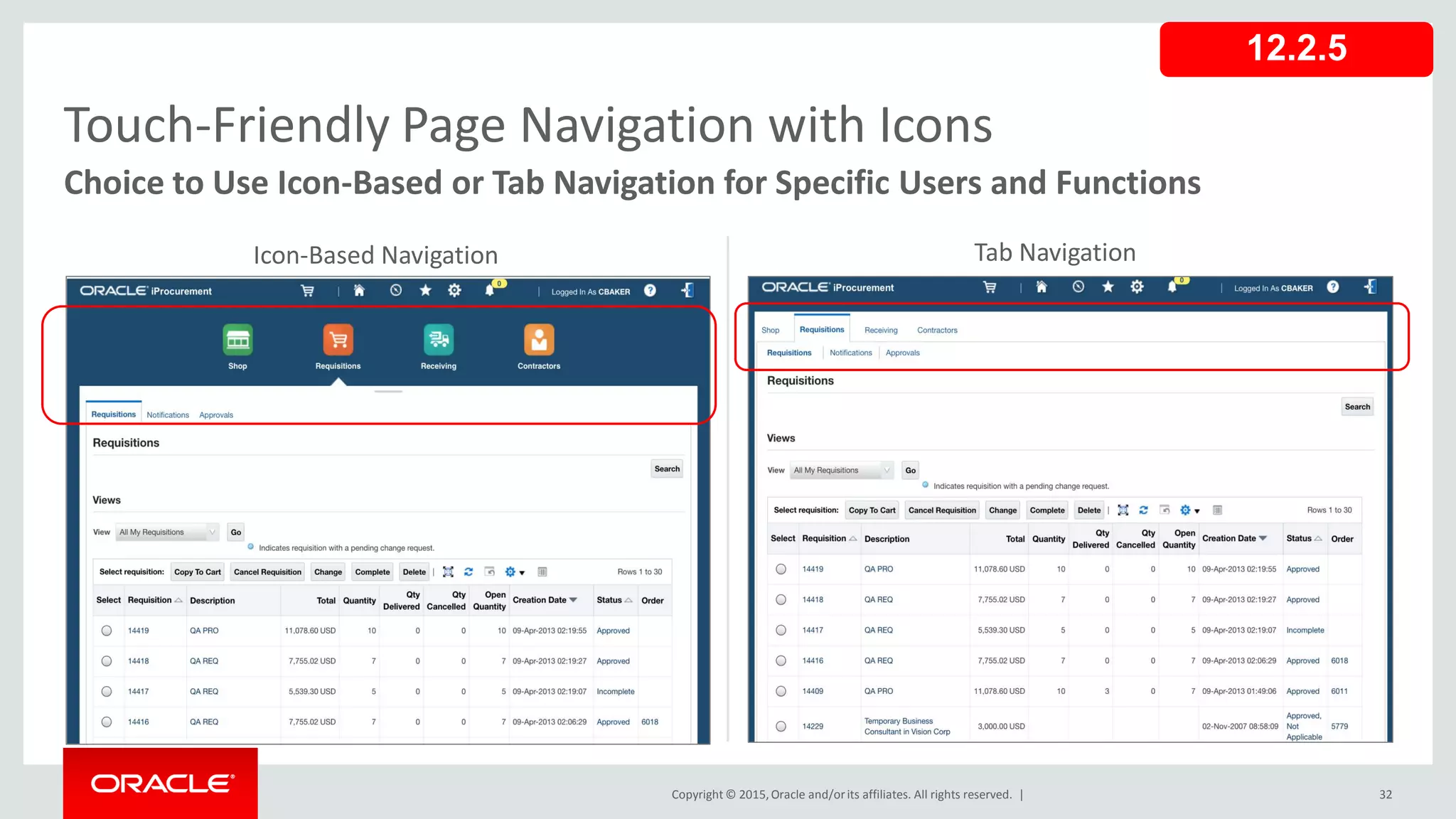 Copyright © 2015,Oracle and/orits affiliates. All rights reserved. | 32
Touch-Friendly Page Navigation with Icons
Choice to Use Icon-Based or Tab Navigation for Specific Users and Functions
Icon-Based Navigation Tab Navigation
12.2.5
 