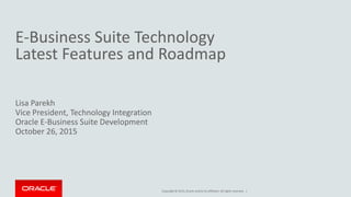 Copyright © 2015,Oracle and/orits affiliates. All rights reserved. |
E-Business Suite Technology
Latest Features and Roadmap
Lisa Parekh
Vice President, Technology Integration
Oracle E-Business Suite Development
October 26, 2015
 