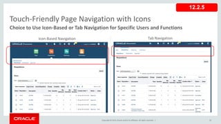 Copyright © 2015,Oracle and/orits affiliates. All rights reserved. | 32
Touch-Friendly Page Navigation with Icons
Choice to Use Icon-Based or Tab Navigation for Specific Users and Functions
Icon-Based Navigation Tab Navigation
12.2.5
 