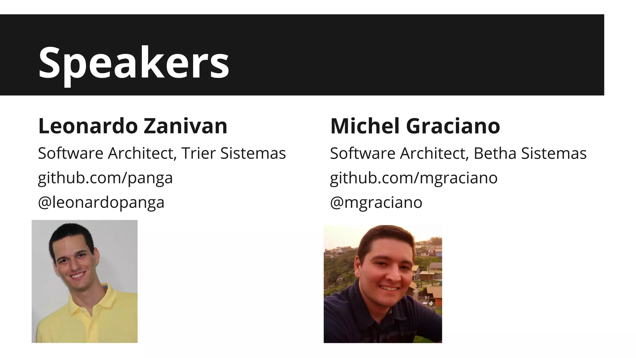 Speakers Leonardo Zanivan Software Architect, Trier Sistemas github.com/panga @leonardopanga Michel Graciano Software Architect, Betha Sistemas github.com/mgraciano @mgraciano 