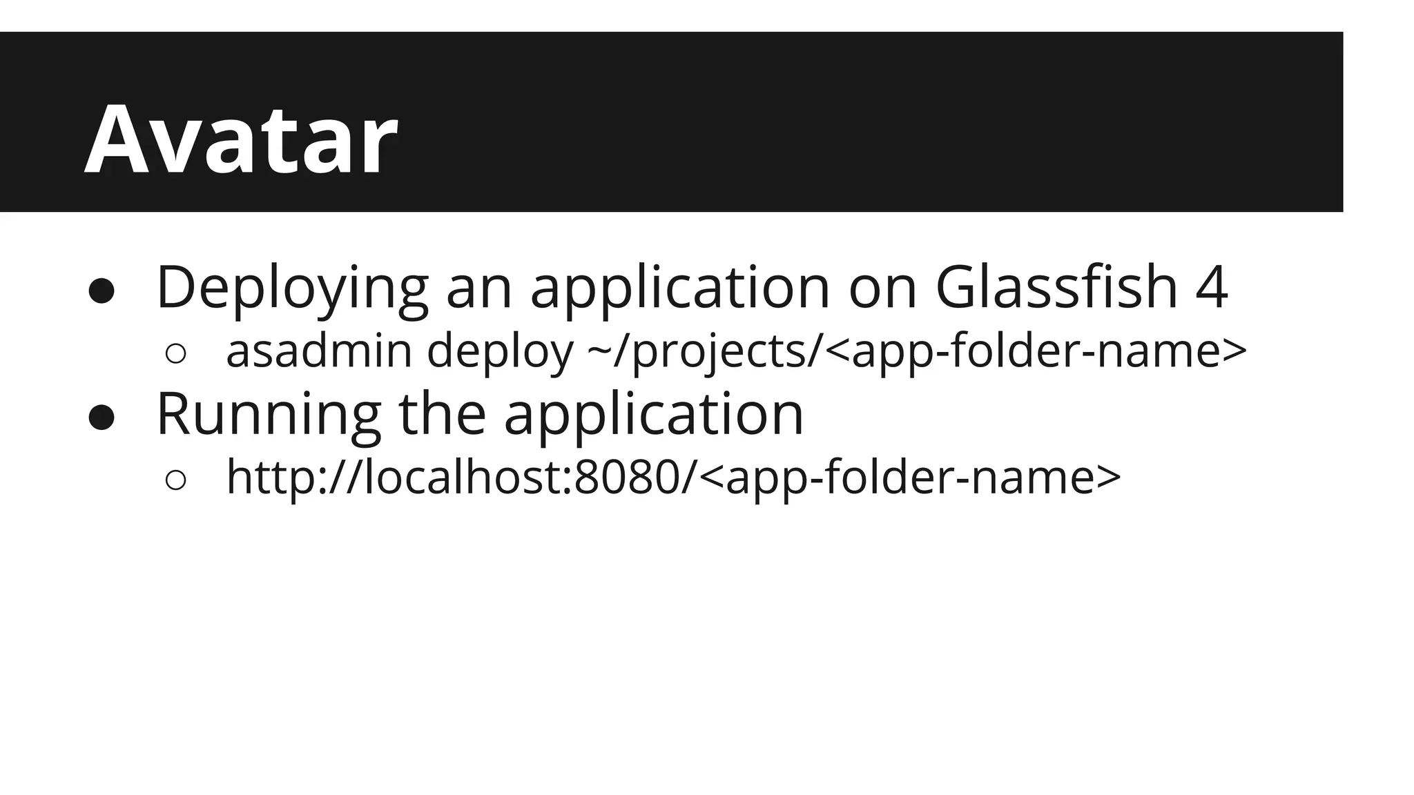 Avatar ● Deploying an application on Glassfish 4 ○ asadmin deploy ~/projects/<app-folder-name> ● Running the application ○ http://localhost:8080/<app-folder-name> 