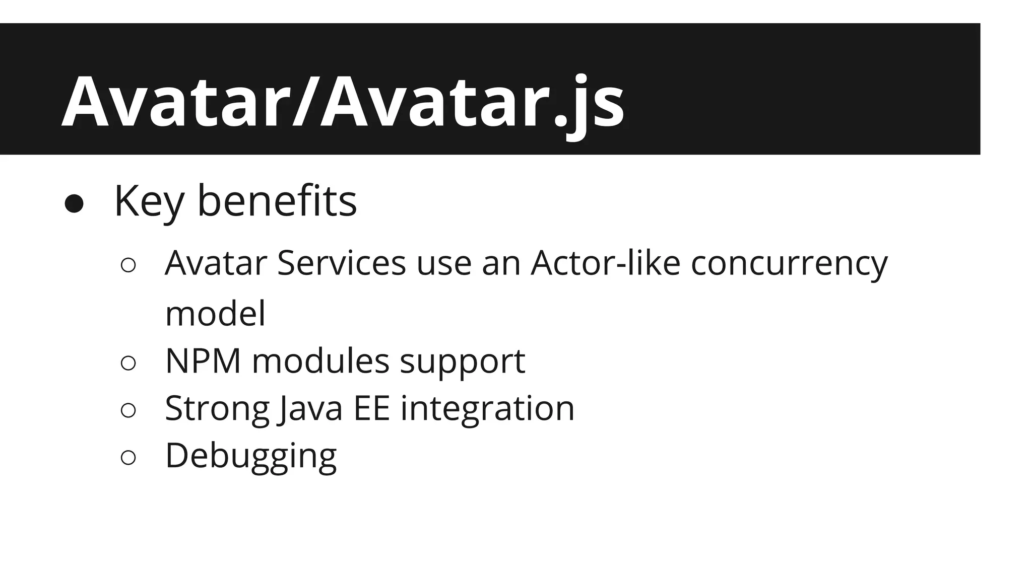 Avatar/Avatar.js ● Key benefits ○ Avatar Services use an Actor-like concurrency model ○ NPM modules support ○ Strong Java EE integration ○ Debugging 