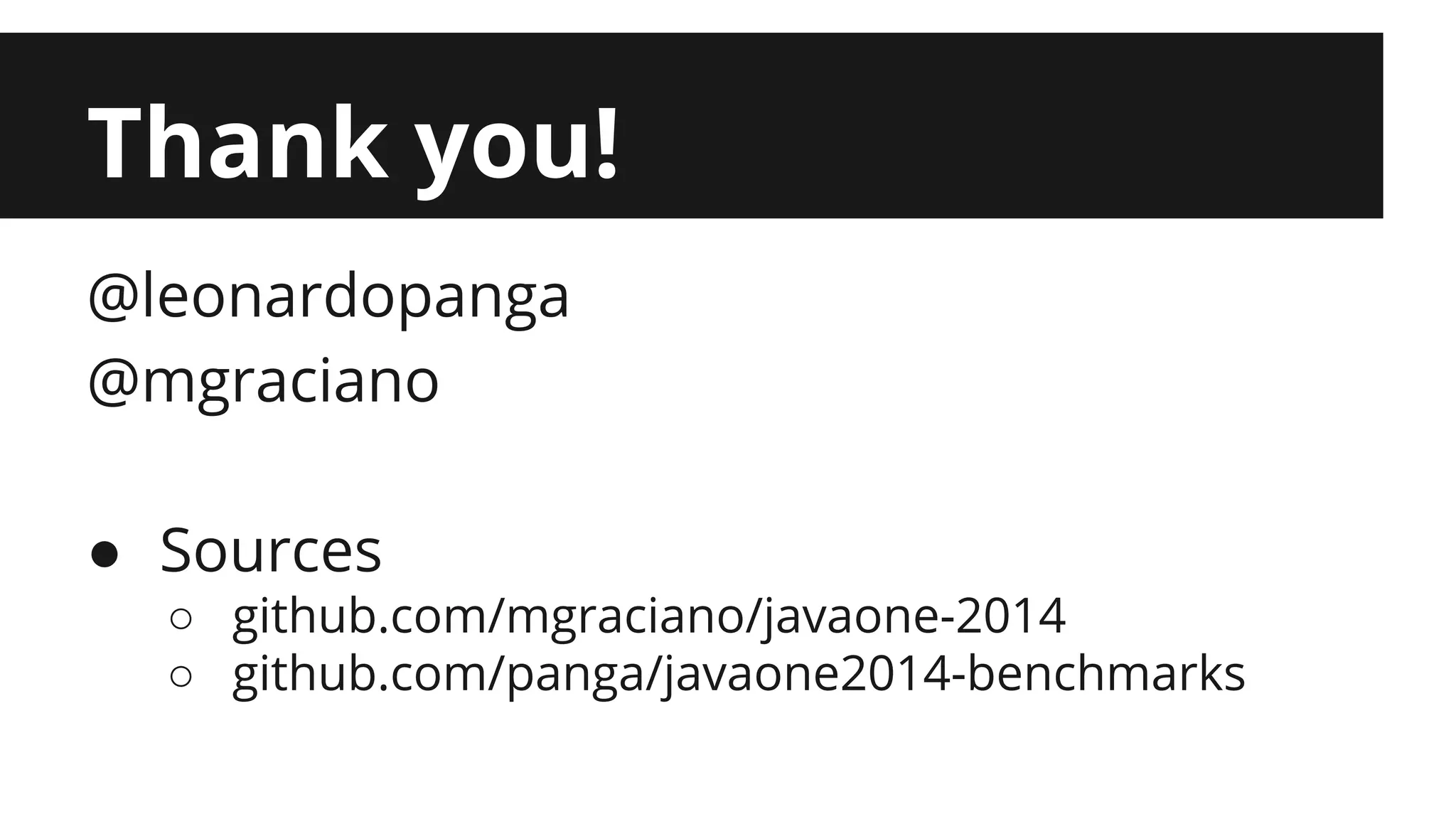 Thank you! @leonardopanga @mgraciano ● Sources ○ github.com/mgraciano/javaone-2014 ○ github.com/panga/javaone2014-benchmarks 