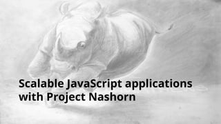 Scalable JavaScript applications 
with Project Nashorn 
 