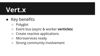 Vert.x 
● Key benefits 
○ Polyglot 
○ Event bus (async & worker verticles) 
○ Create reactive applications 
○ Microservices ready 
○ Strong community involvement 
 