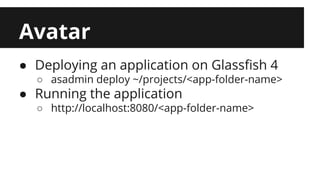 Avatar 
● Deploying an application on Glassfish 4 
○ asadmin deploy ~/projects/<app-folder-name> 
● Running the application 
○ http://localhost:8080/<app-folder-name> 
 
