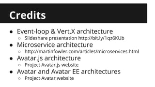 Credits 
● Event-loop & Vert.X architecture 
○ Slideshare presentation http://bit.ly/1qz6KUb 
● Microservice architecture 
○ http://martinfowler.com/articles/microservices.html 
● Avatar.js architecture 
○ Project Avatar.js website 
● Avatar and Avatar EE architectures 
○ Project Avatar website 
 