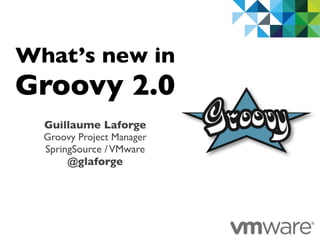 What’s new in
Groovy 2.0
  Guillaume Laforge
  Groovy Project Manager
  SpringSource / VMware
       @glaforge




                           1
 