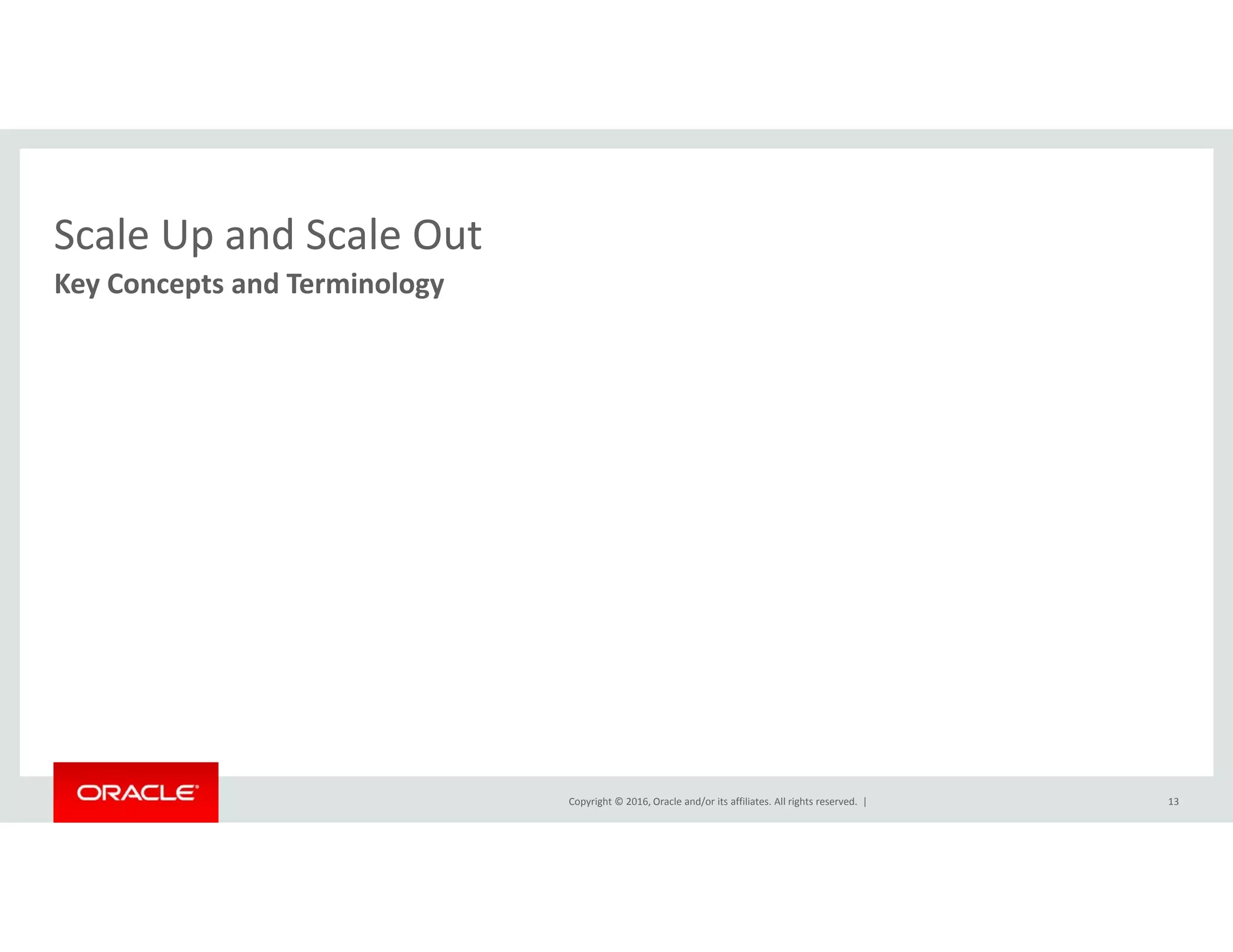 Scale Up and Scale OutScale Up and Scale Out
Key Concepts and Terminology  
Copyright © 2016, Oracle and/or its affiliates. All rights reserved.  | 13
 