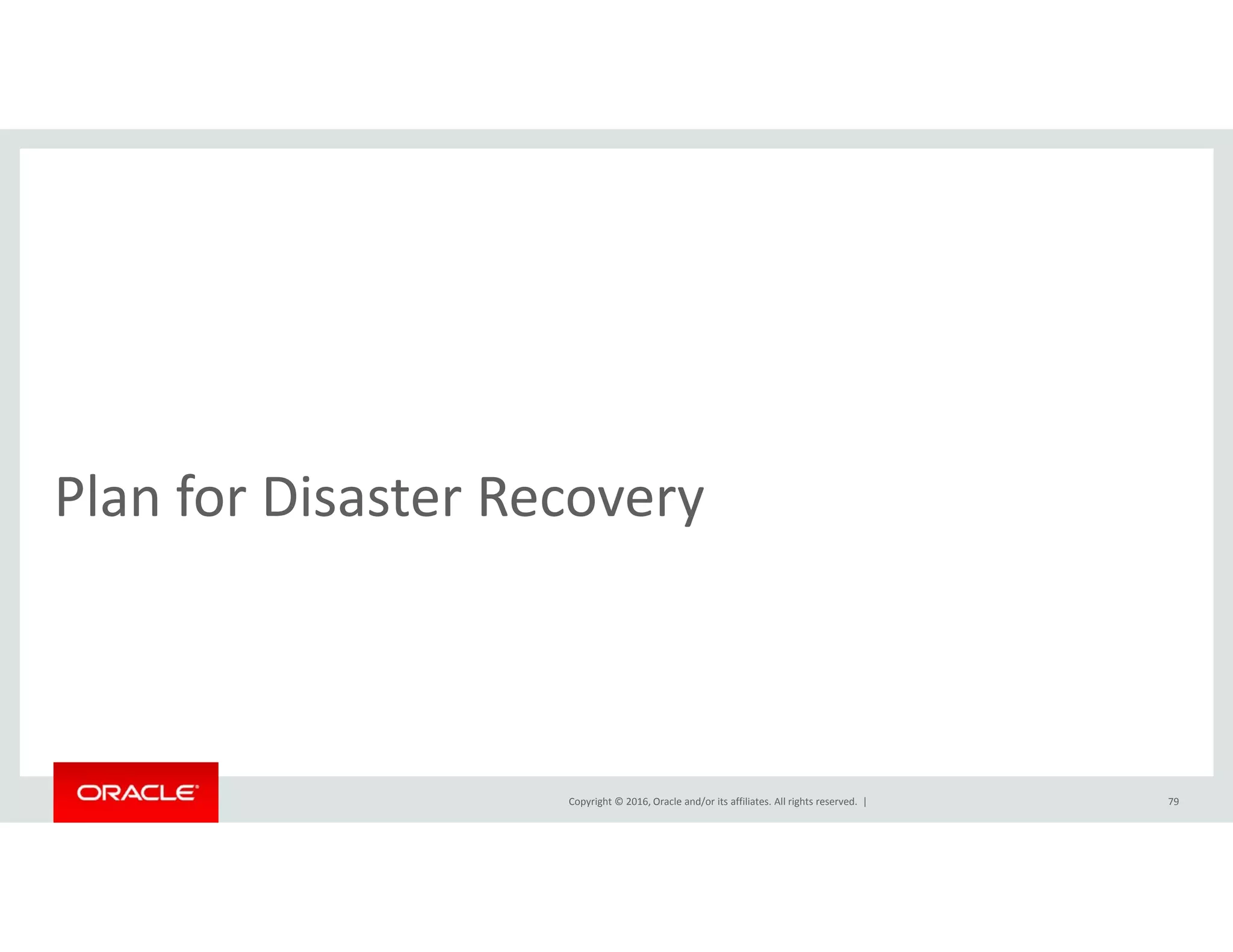 l fPlan for Disaster Recovery
Copyright © 2016, Oracle and/or its affiliates. All rights reserved.  | 79
 
