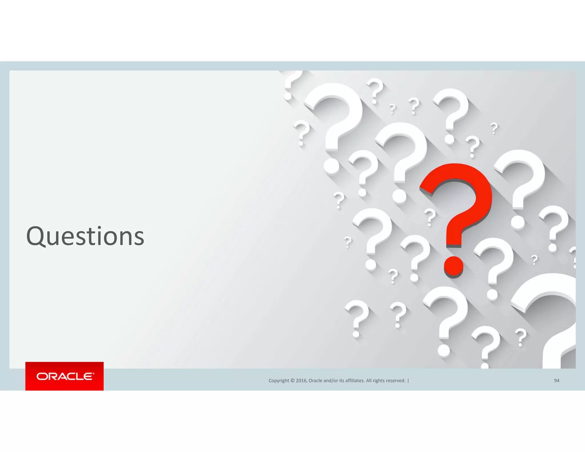 Questions
Copyright © 2016, Oracle and/or its affiliates. All rights reserved.  | 94Copyright © 2016, Oracle and/or its affiliates. All rights reserved. |
 