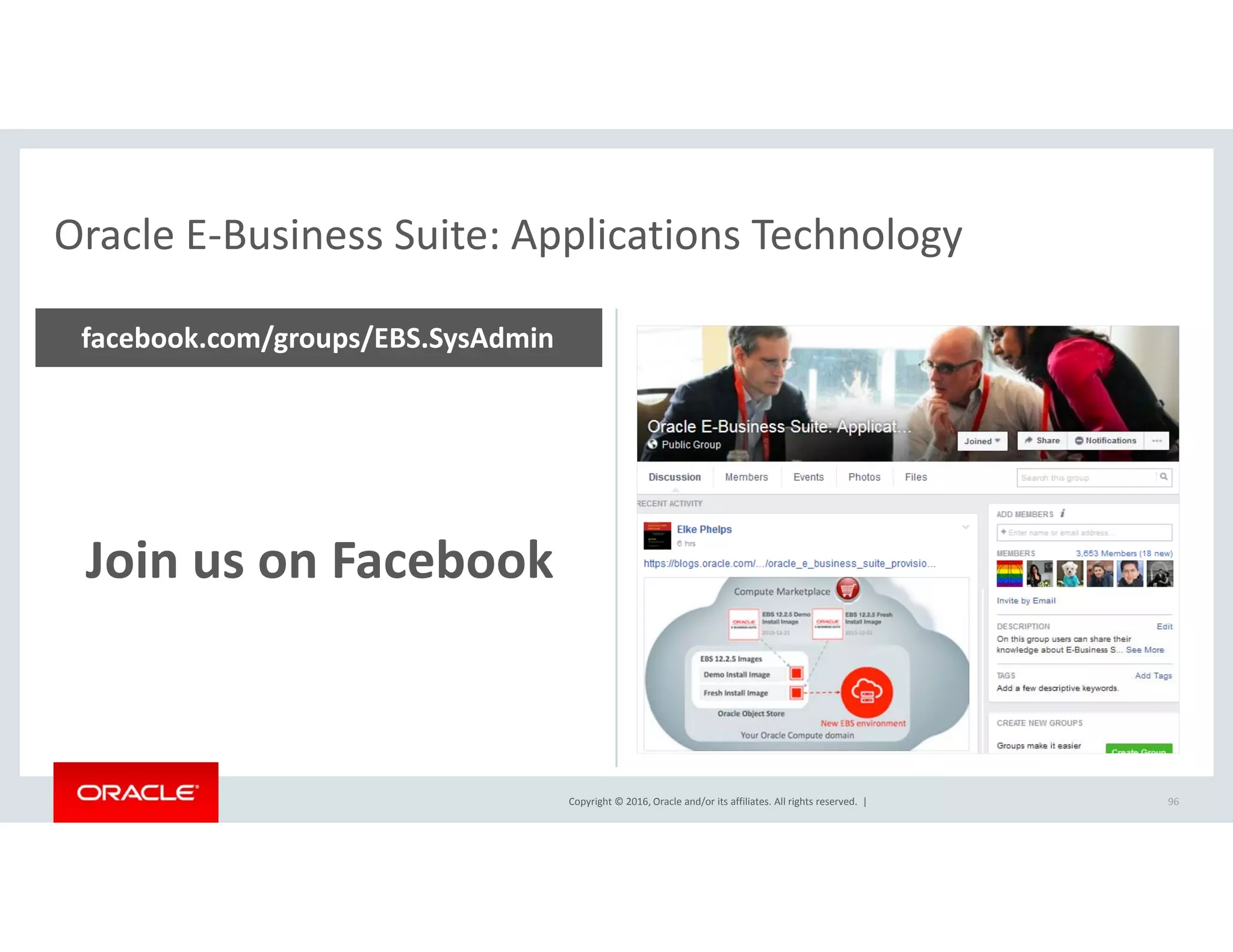 Oracle E‐Business Suite: Applications TechnologyOracle E Business Suite: Applications Technology
facebook.com/groups/EBS.SysAdmin
Join us on Facebook
Copyright © 2016, Oracle and/or its affiliates. All rights reserved.  | 96
 