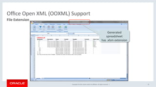 Copyright	©	2016,	Oracle	and/or	its	aﬃliates.	All	rights	reserved.		|	
Oﬃce	Open	XML	(OOXML)	Support	
32	
File	Extension	
Generated	
spreadsheet	
has	.xlsm	extension	
 