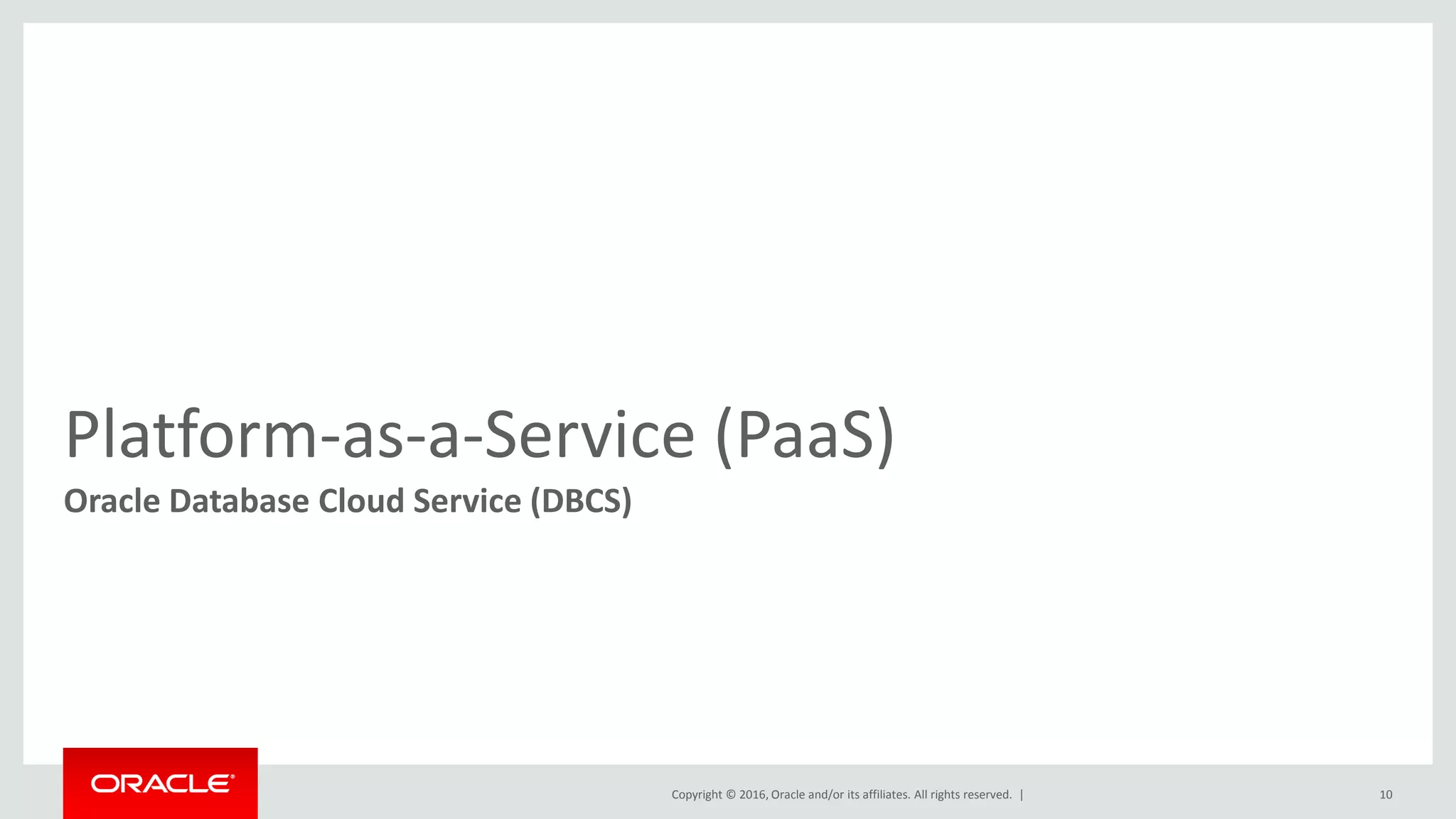 Copyright © 2016, Oracle and/or its affiliates. All rights reserved. |
Platform-as-a-Service (PaaS)
Oracle Database Cloud Service (DBCS)
10
 