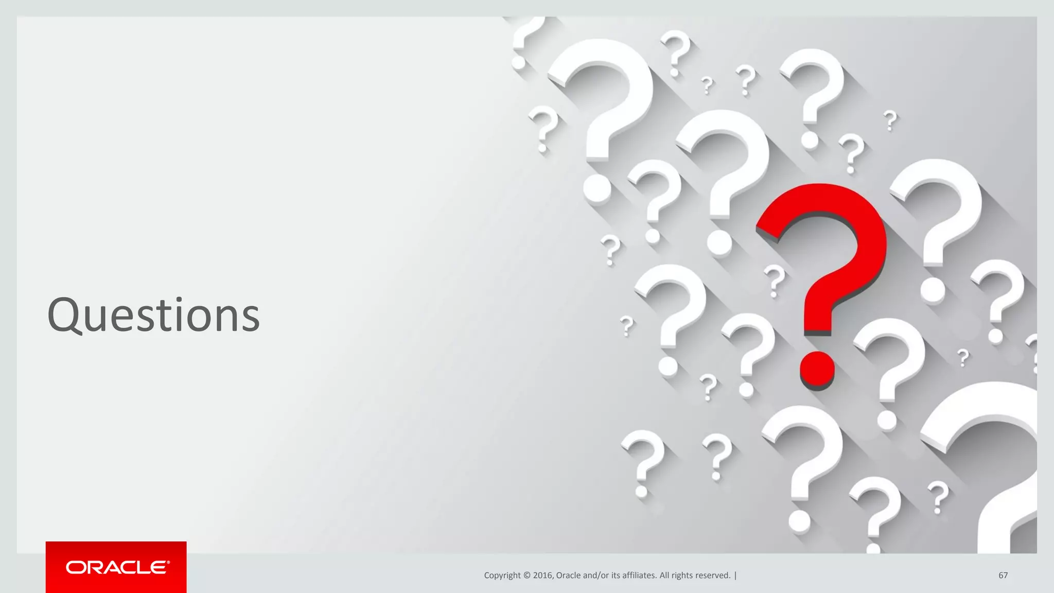 Copyright © 2016, Oracle and/or its affiliates. All rights reserved. |
Questions
67Copyright © 2016, Oracle and/or its affiliates. All rights reserved. |
 