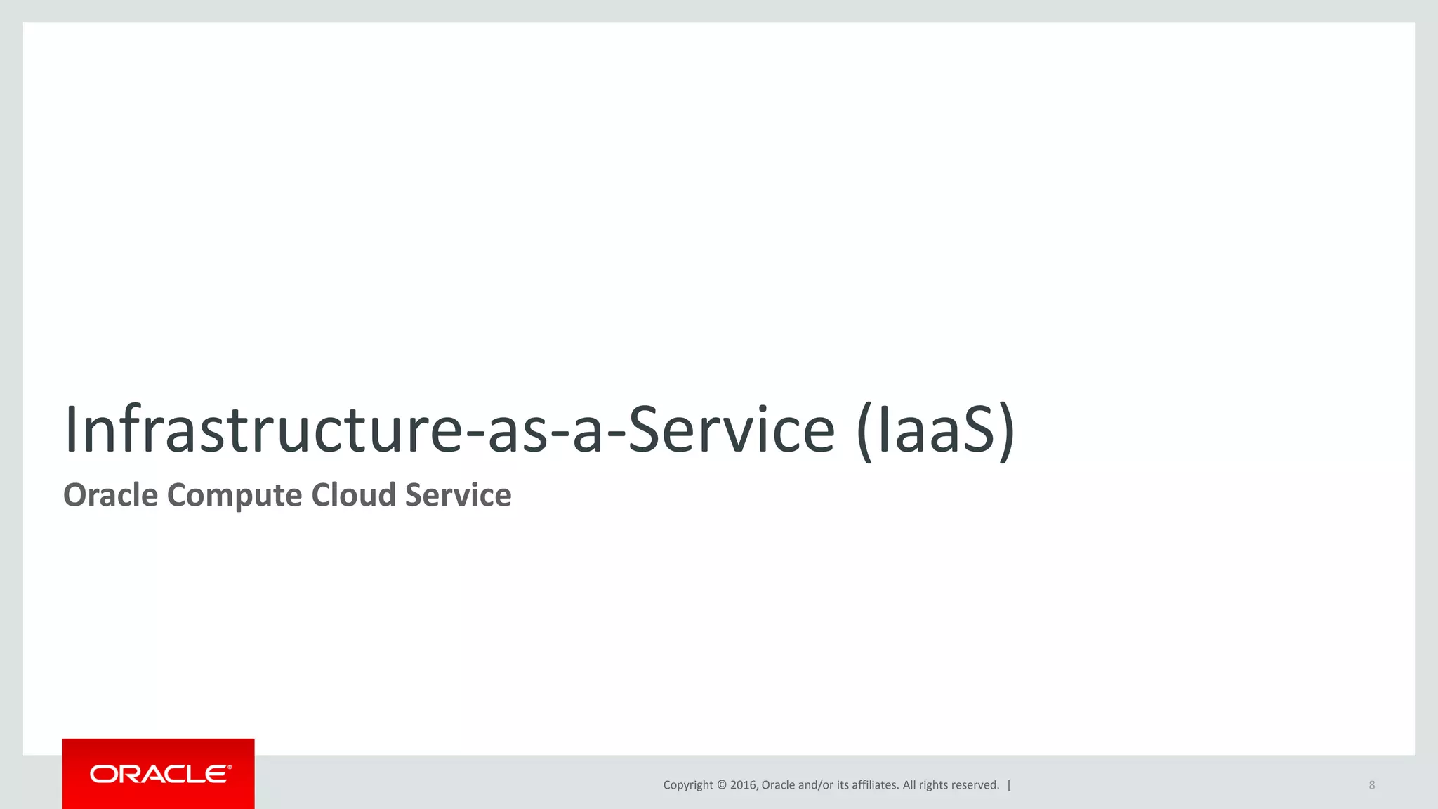 Copyright © 2016, Oracle and/or its affiliates. All rights reserved. |
Infrastructure-as-a-Service (IaaS)
Oracle Compute Cloud Service
8
 