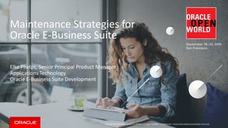 Copyright © 2016, Oracle and/or its affiliates. All rights reserved. |
Maintenance Strategies for
Oracle E-Business Suite
Elke Phelps, Senior Principal Product Manager
Applications Technology
Oracle E-Business Suite Development
Confidential – Oracle Internal/Restricted/Highly Restricted
 