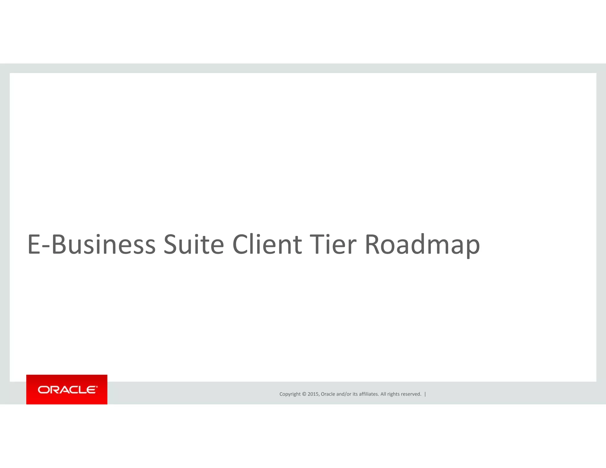 l dE‐Business Suite Client Tier Roadmap
Copyright © 2015, Oracle and/or its affiliates. All rights reserved.  |
 