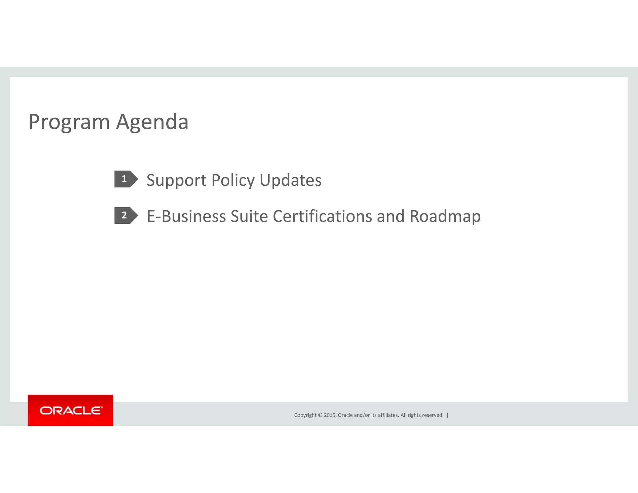 Program AgendaProgram Agenda
Support Policy Updates1 pp y p
E‐Business Suite Certifications and Roadmap2
Copyright © 2015, Oracle and/or its affiliates. All rights reserved.  |
 