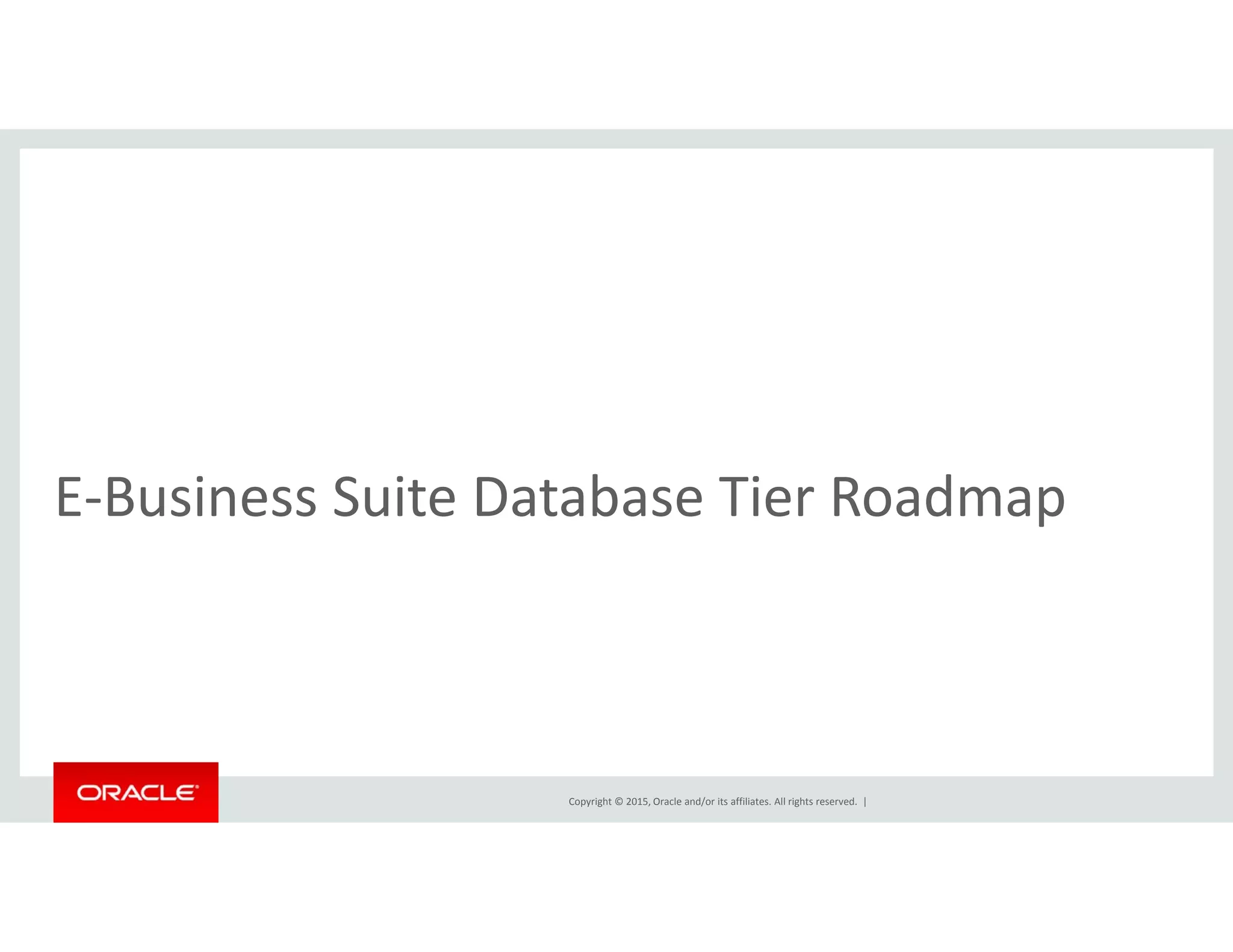 b dE‐Business Suite Database Tier Roadmap
Copyright © 2015, Oracle and/or its affiliates. All rights reserved.  |
 