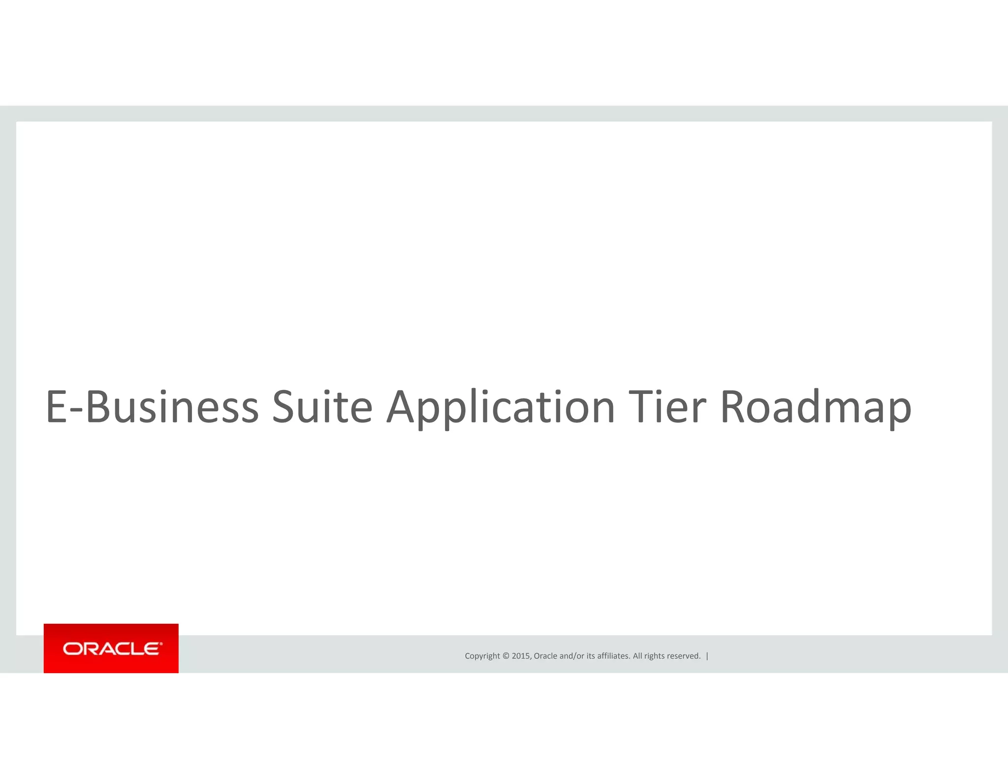 l dE‐Business Suite Application Tier Roadmap
Copyright © 2015, Oracle and/or its affiliates. All rights reserved.  |
 