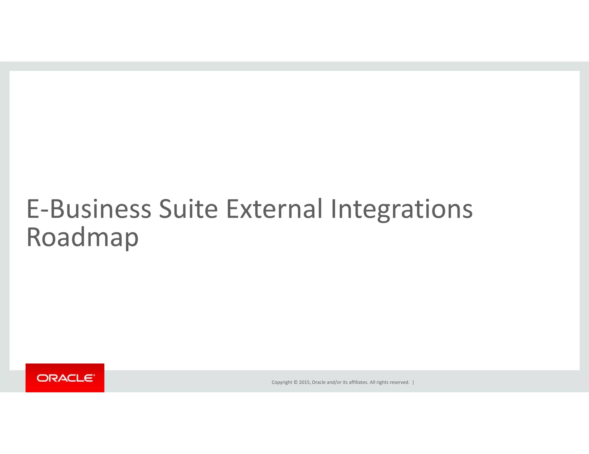 E‐Business Suite External Integrations 
dRoadmap
Copyright © 2015, Oracle and/or its affiliates. All rights reserved.  |
 