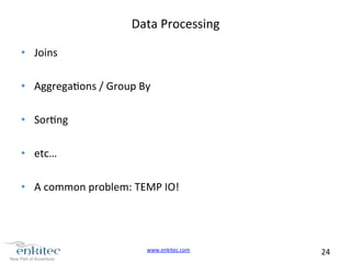 www.enkitec.com 
24 
Data 
Processing 
• Joins 
• Aggregaons 
/ 
Group 
By 
• Sorng 
• etc… 
• A 
common 
problem: 
TEMP 
IO! 
 
