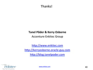 www.enkitec.com 
40 
Thanks! 
Tanel 
Põder 
& 
Kerry 
Osborne 
Accenture 
Enkitec 
Group 
h4p://www.enkitec.com 
h4p://kerryosborne.oracle-­‐guy.com 
h4p://blog.tanelpoder.com 
