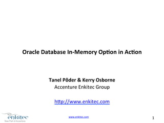 www.enkitec.com 
1 
Oracle 
Database 
In-­‐Memory 
Op4on 
in 
Ac4on 
Tanel 
Põder 
& 
Kerry 
Osborne 
Accenture 
Enkitec 
Group 
h4p://www.enkitec.com 
 