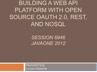 BUILDING A WEB API
 PLATFORM WITH OPEN
SOURCE OAUTH 2.0, REST,
      AND NOSQL

      SESSION 6946
      JAVAONE 2012
 