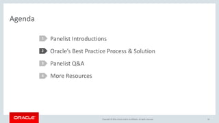 Copyright © 2016, Oracle and/or its affiliates. All rights reserved.
Agenda
Panelist Introductions
Oracle’s Best Practice Process & Solution
Panelist Q&A
More Resources
1
2
3
4
10
 