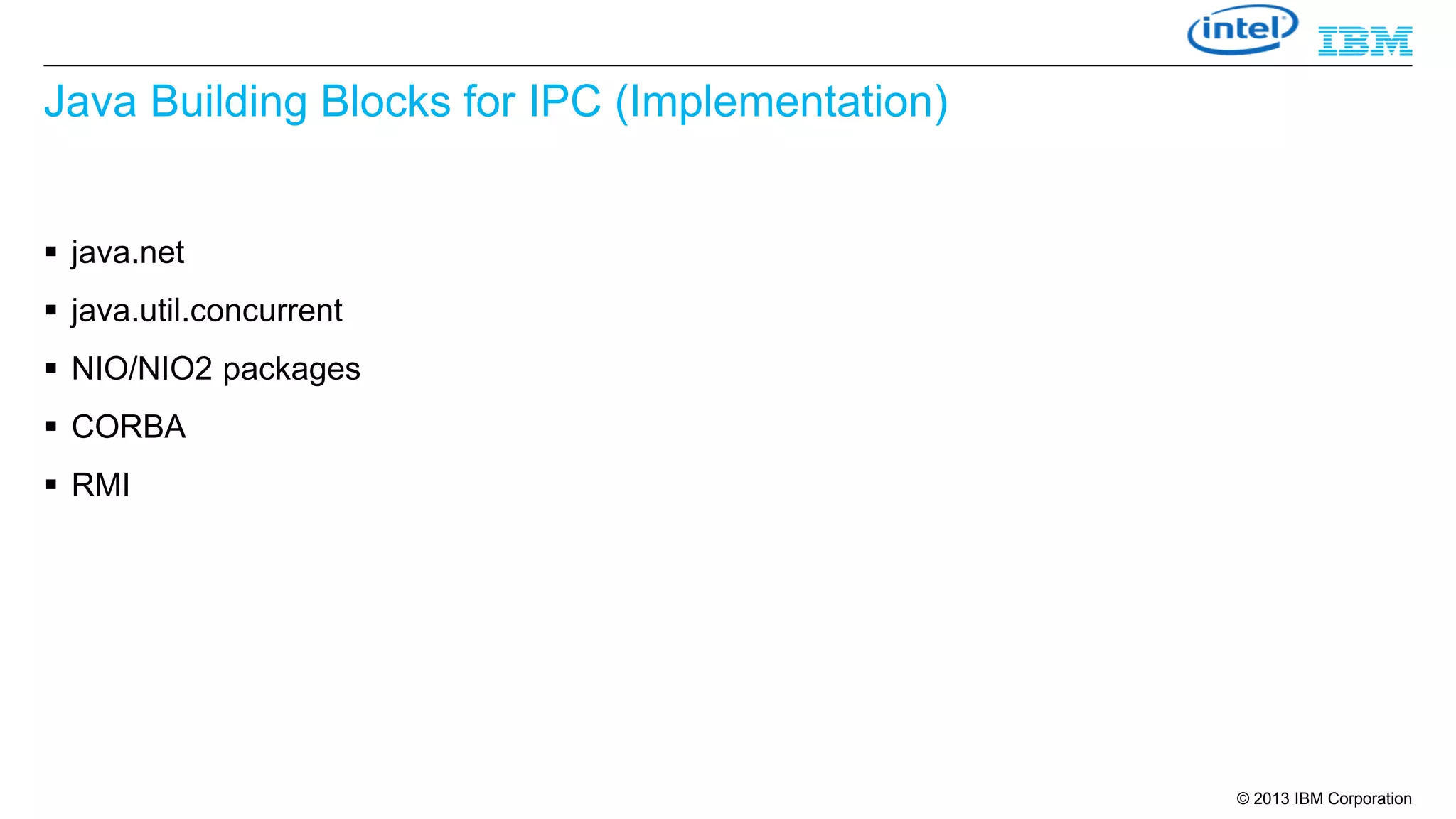 Java Building Blocks for IPC (Implementation)
 java.net

 java.util.concurrent
 NIO/NIO2 packages
 CORBA

 RMI

© 2013 IBM Corporation

 