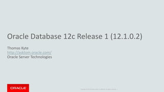 Copyright © 2014 Oracle and/or its affiliates. All rights reserved. |
Oracle Database 12c Release 1 (12.1.0.2)
Thomas Kyte
http://asktom.oracle.com/
Oracle Server Technologies
 