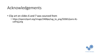 Acknowledgements
• Clip art on slides 6 and 7 was sourced from
• https://openclipart.org/image/2400px/svg_to_png/92065/paro-AL-
calling.png
 