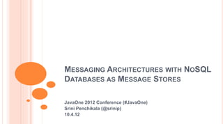 MESSAGING ARCHITECTURES WITH NOSQL
DATABASES AS MESSAGE STORES
JavaOne 2012 Conference (#JavaOne)
Srini Penchikala (@srinip)
10.4.12
 
