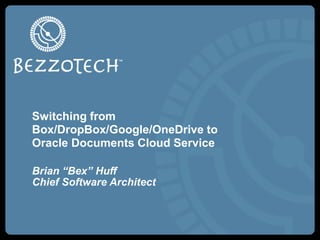 Switching from
Box/DropBox/Google/OneDrive to
Oracle Documents Cloud Service
Brian “Bex” Huff
Chief Software Architect
 
