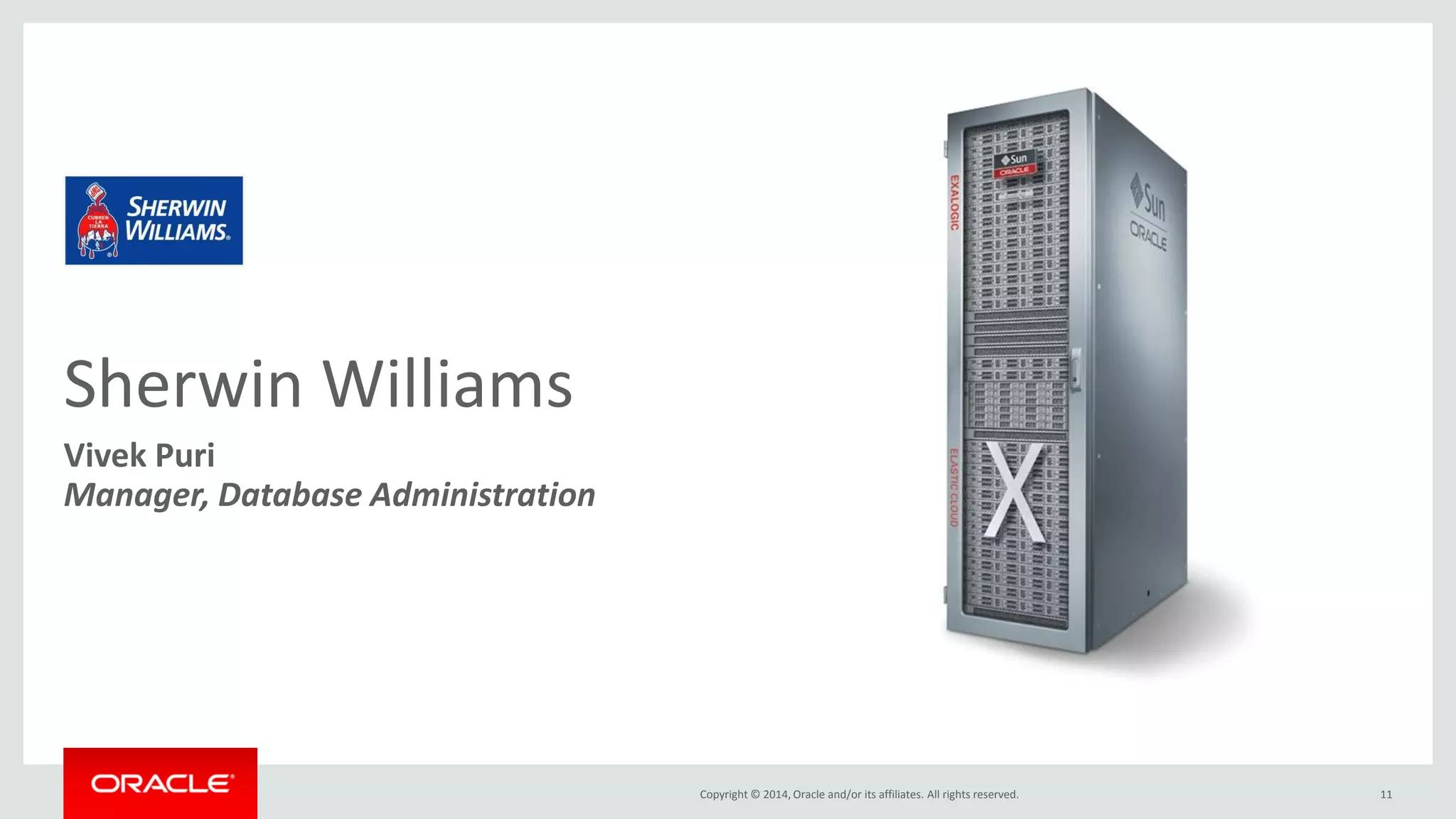 Copyright © 2014, Oracle and/or its affiliates. All rights reserved. 
Sherwin Williams 
Vivek Puri 
Manager, Database Administration 
11  