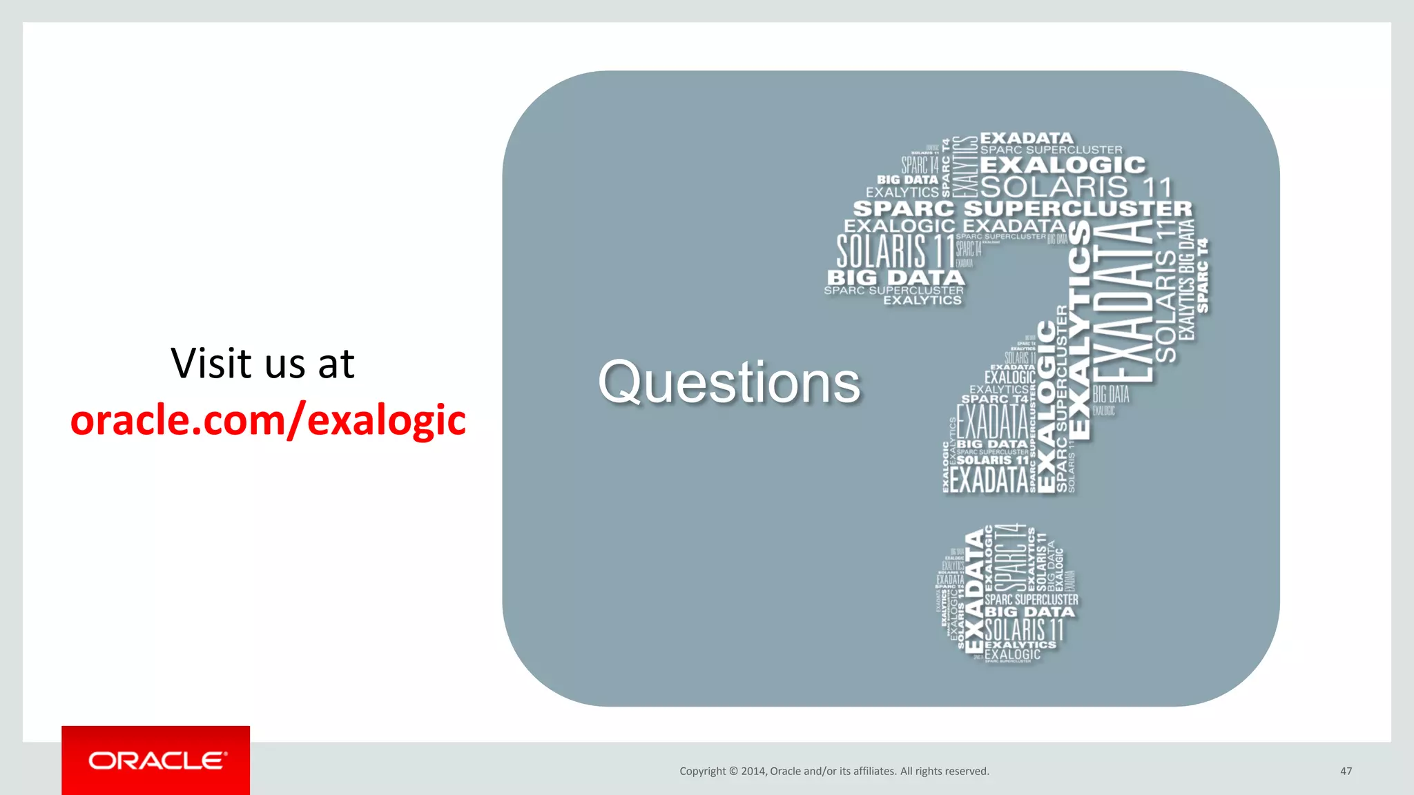 Copyright © 2014, Oracle and/or its affiliates. All rights reserved. 
47 
Questions 
Visit us at 
oracle.com/exalogic  