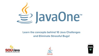 Learn the concepts behind 10 Java Challenges
and Eliminate Stressful Bugs!
 