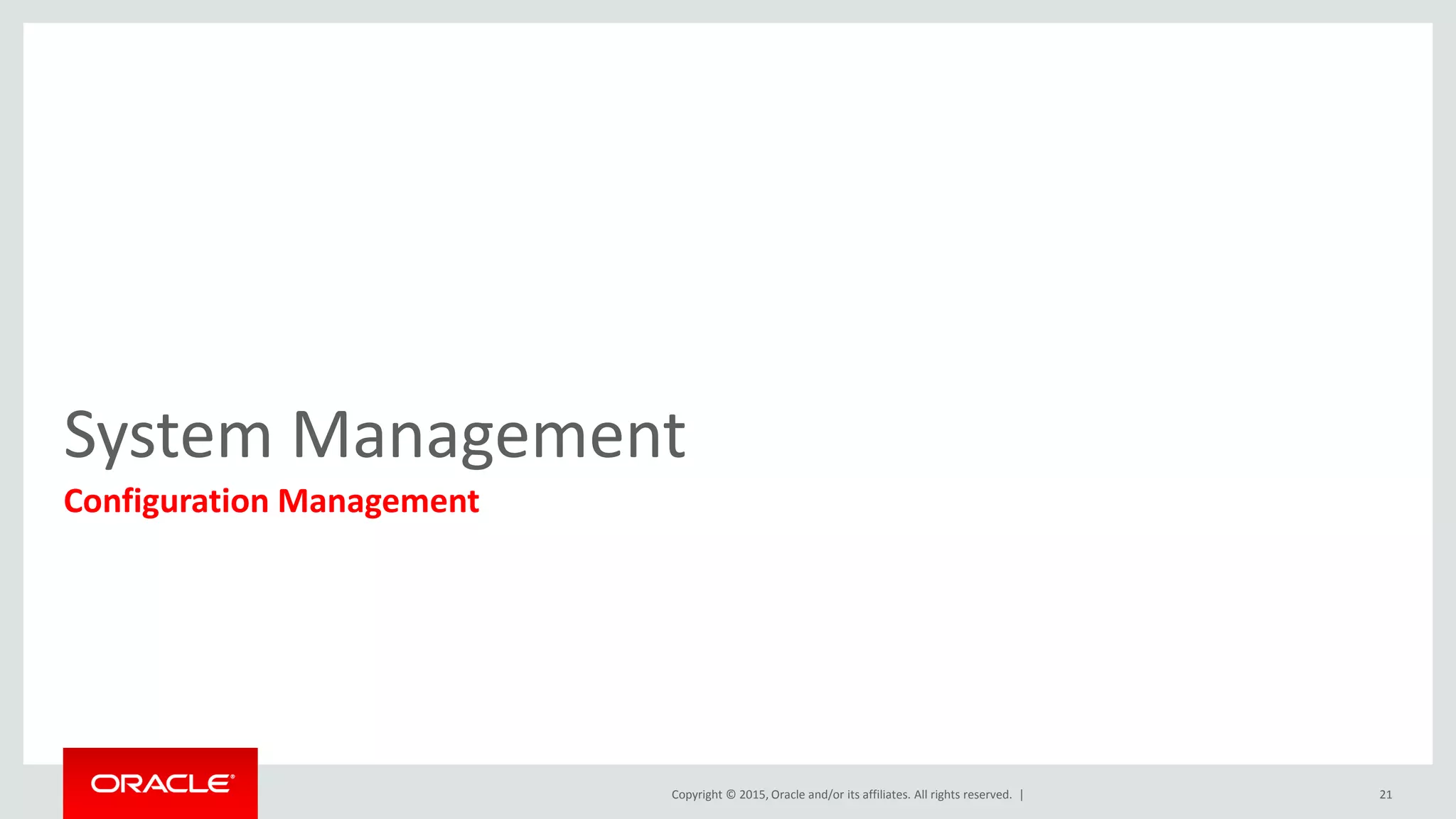 Copyright © 2015, Oracle and/or its affiliates. All rights reserved. |
System Management
Configuration Management
21
 