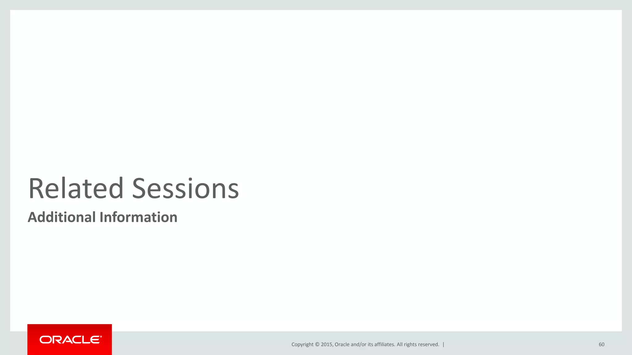 Copyright © 2015, Oracle and/or its affiliates. All rights reserved. |
Related Sessions
Additional Information
60
 