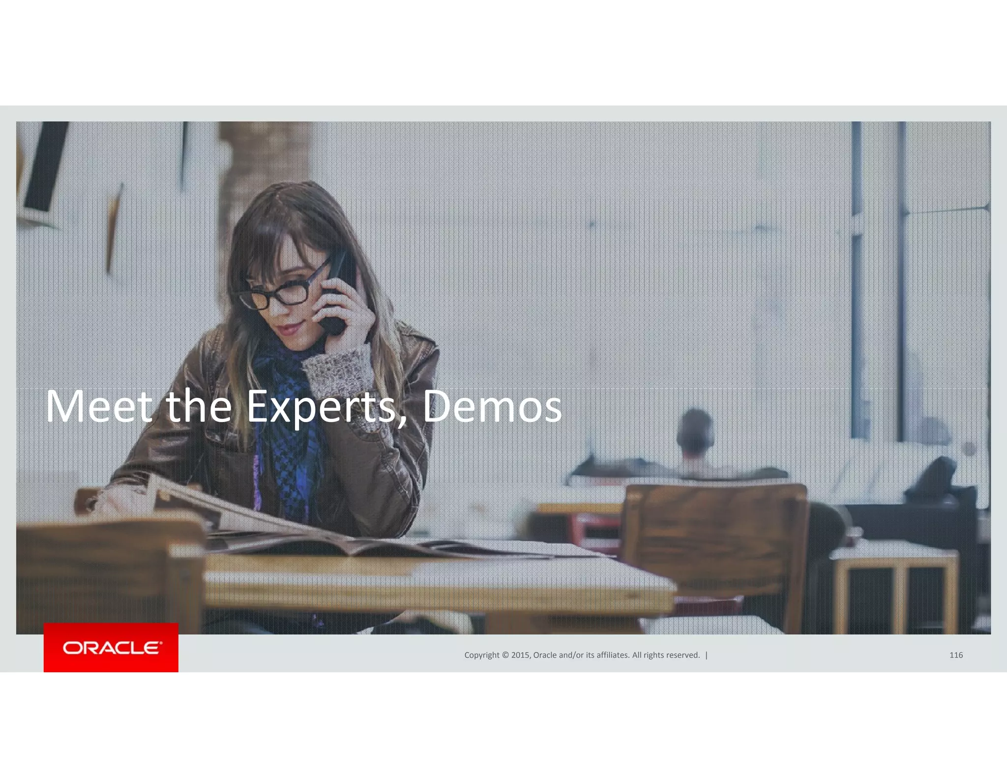 hMeet the Experts, Demos
Copyright © 2015, Oracle and/or its affiliates. All rights reserved.  | 116
 