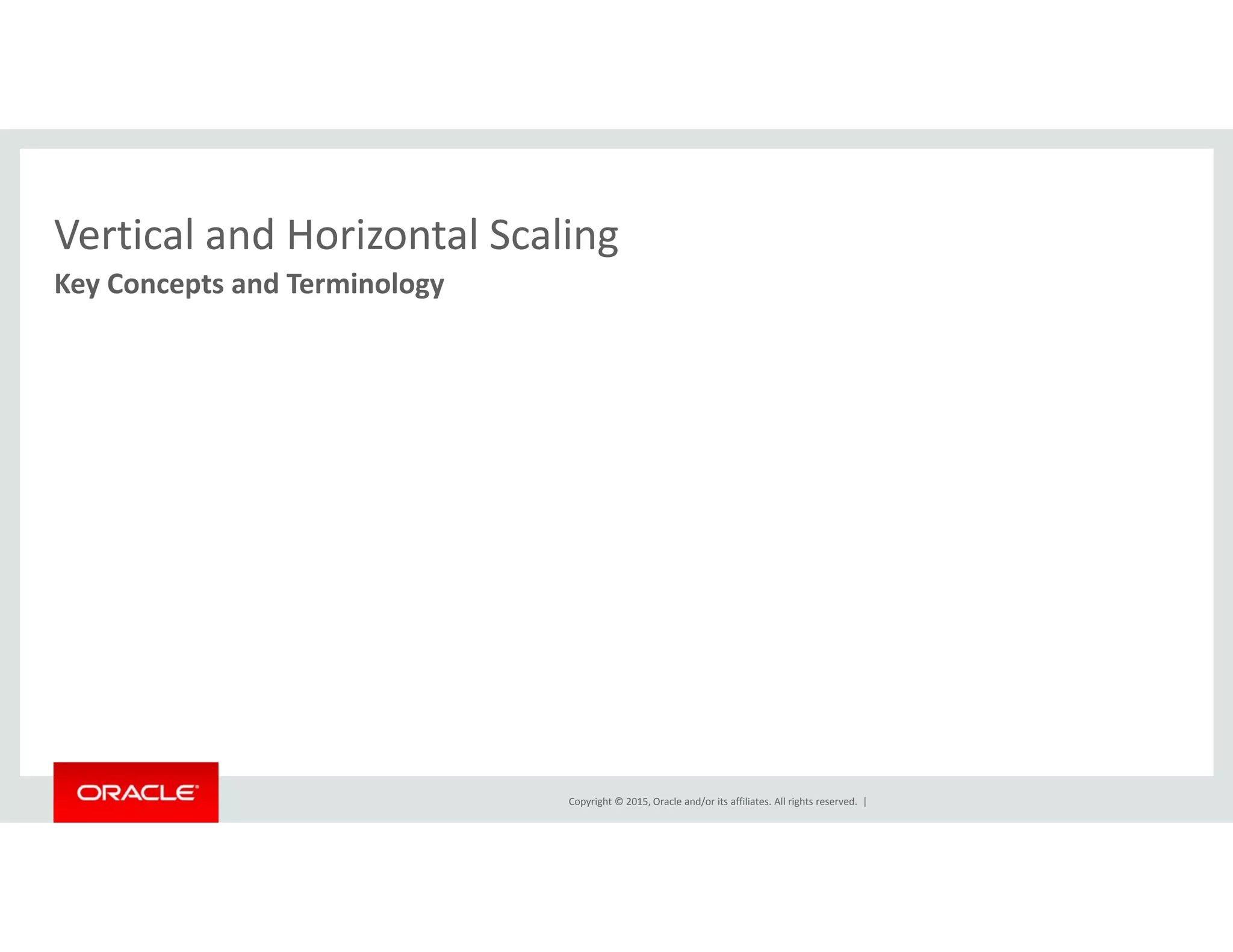 Vertical and Horizontal ScalingVertical and Horizontal Scaling
Key Concepts and Terminology  
Copyright © 2015, Oracle and/or its affiliates. All rights reserved.  |
 