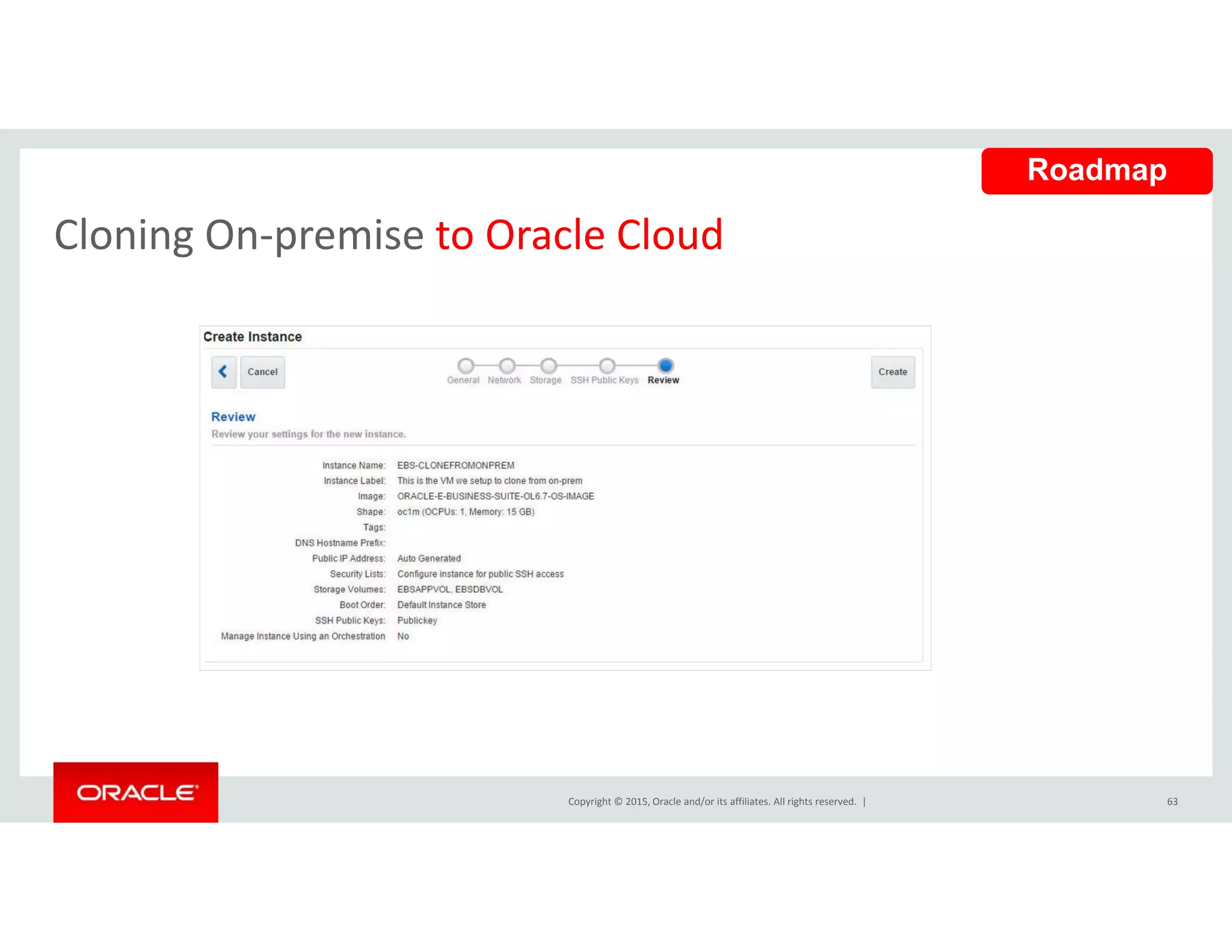 Cloning On‐premise to Oracle Cloud
Roadmap
Cloning On premise to Oracle Cloud
Copyright © 2015, Oracle and/or its affiliates. All rights reserved.  | 63
 