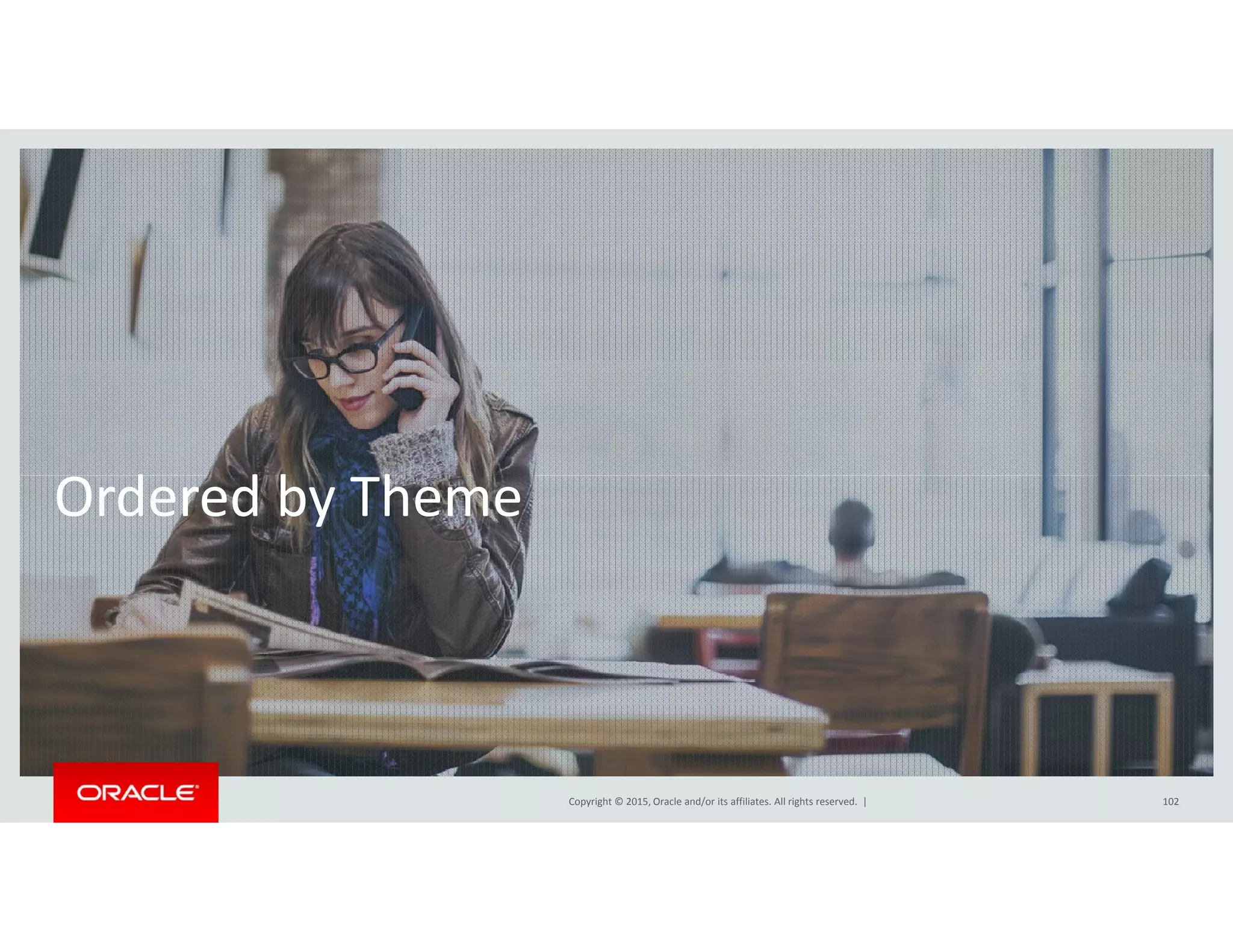 d d b hOrdered by Theme
Copyright © 2015, Oracle and/or its affiliates. All rights reserved.  | 102
 