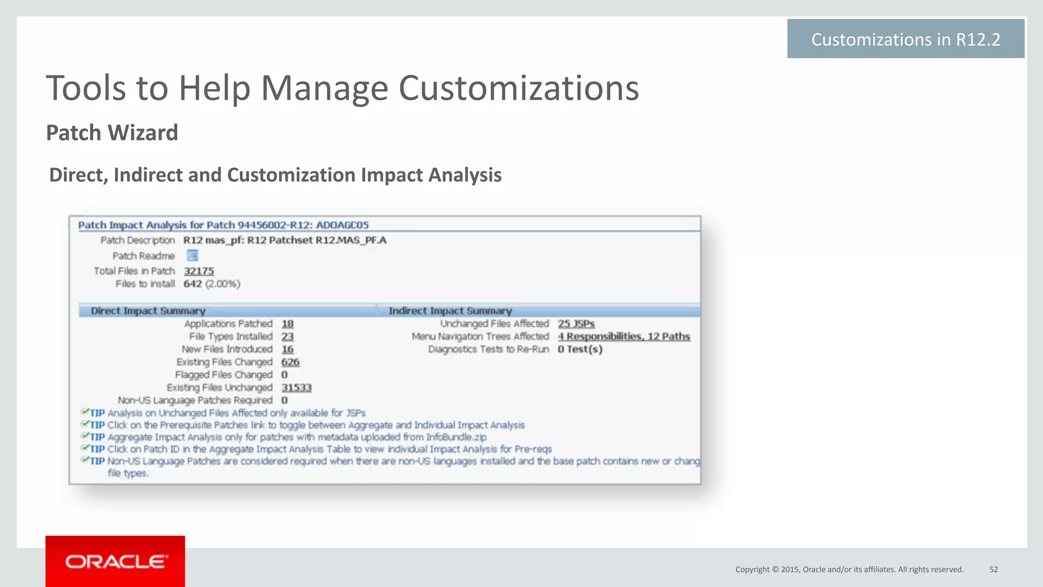 Copyright	©	2015,	Oracle	and/or	its	affiliates.	All	rights	reserved. 52
Patch	Wizard
Tools	to	Help	Manage	Customizations
Customizations	in	R12.2	
Direct,	Indirect	and	Customization	Impact	Analysis	
 