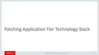 Copyright © 2014, Oracle and/or its affiliates. All rights reserved. |
Patching Application Tier Technology Stack
63
 