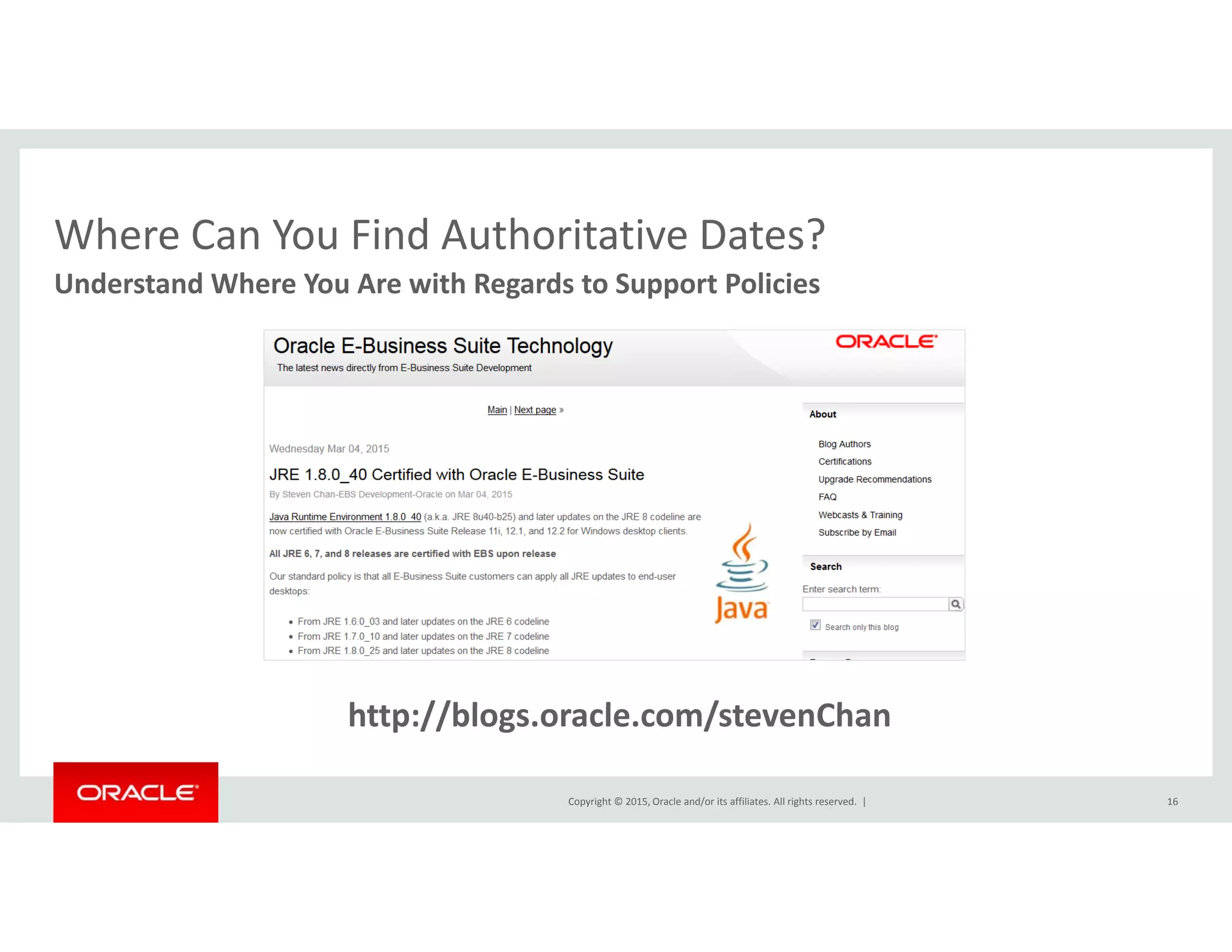 Where Can You Find Authoritative Dates?Where Can You Find Authoritative Dates?
Understand Where You Are with Regards to Support Policies
htt //bl l / t Ch
Copyright © 2015, Oracle and/or its affiliates. All rights reserved.  | 16
http://blogs.oracle.com/stevenChan
 