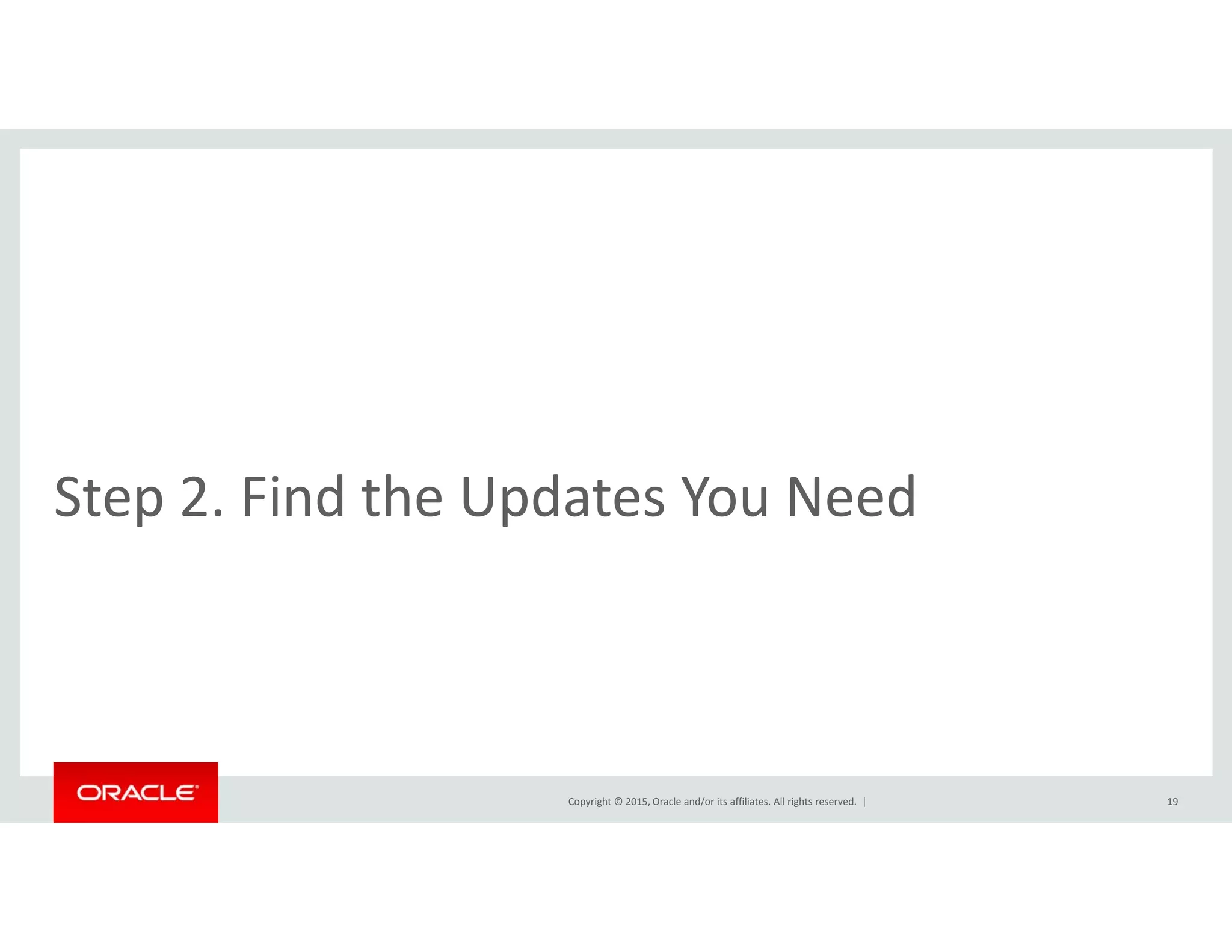 d h d dStep 2. Find the Updates You Need
Copyright © 2015, Oracle and/or its affiliates. All rights reserved.  | 19
 